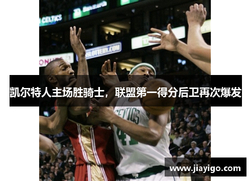 凯尔特人主场胜骑士，联盟第一得分后卫再次爆发