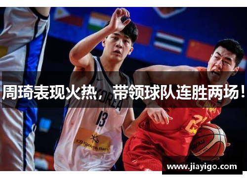 周琦表现火热，带领球队连胜两场！